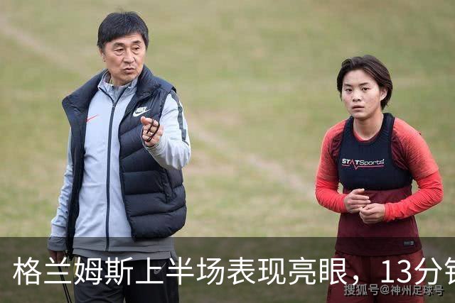 格兰姆斯上半场表现亮眼，13分钟内斩获11分1助攻